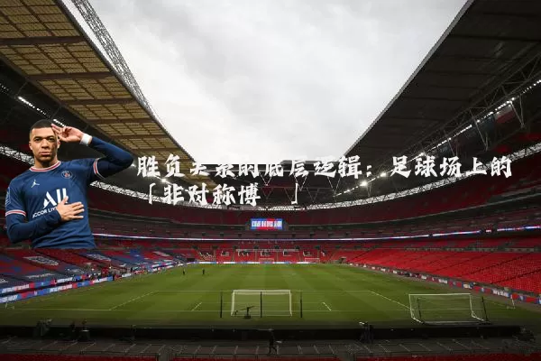 胜负关系的底层逻辑：足球场上的「非对称博弈」