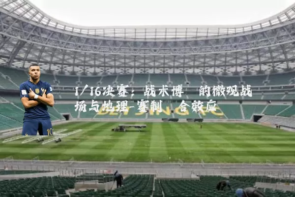 1/16决赛:战术博弈的微观战场与地理-赛制耦合效应