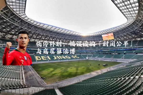 伤停补时:被误读的「时间公平」与底层算法博弈
