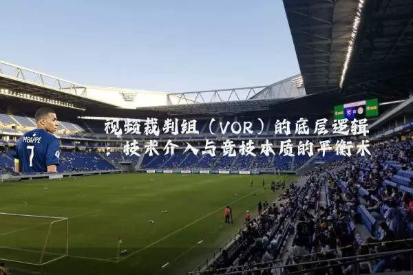 视频裁判组（VOR）的底层逻辑：技术介入与竞技本质的平衡术