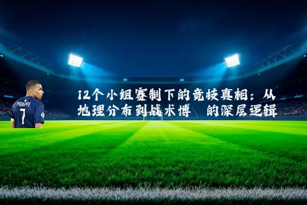 12个小组赛制下的竞技真相:从地理分布到战术博弈的深层逻辑
