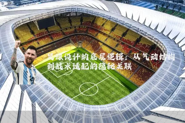 足球设计的底层逻辑：从气动结构到战术适配的隐秘关联