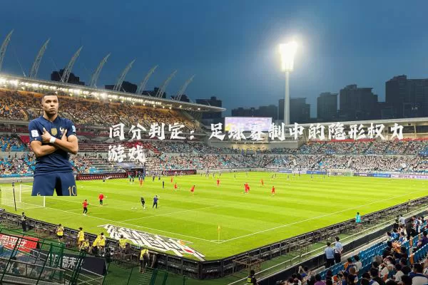 同分判定:足球赛制中的隐形权力游戏