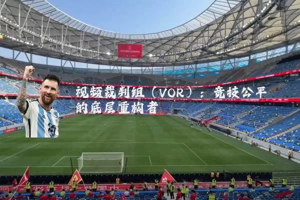 视频裁判组(VOR):竞技公平的底层重构者