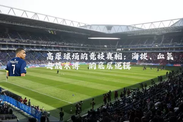 高原球场的竞技真相:海拔、血氧与战术博弈的底层逻辑