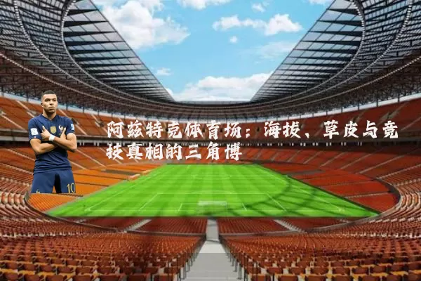 阿兹特克体育场:海拔、草皮与竞技真相的三角博弈