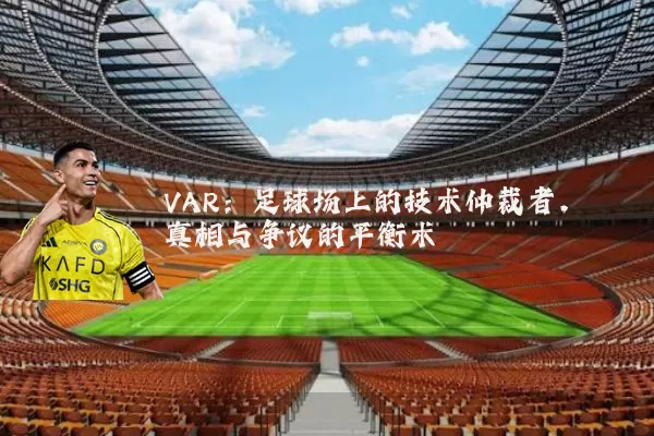 VAR:足球场上的技术仲裁者,真相与争议的平衡术
